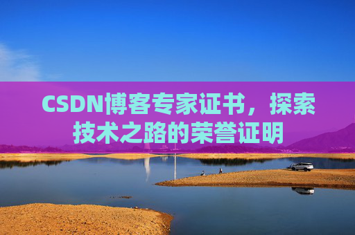 CSDN博客专家证书,探索技术之路的荣誉证明 CSDN博客专家证书,探索技术之路的荣誉证明